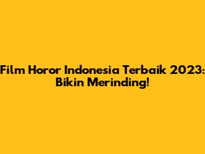 Film Horor Indonesia Terbaik 2023: Bikin Merinding!