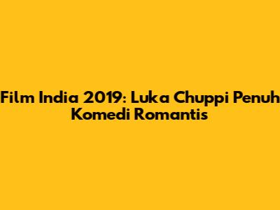 Film India 2019: 'Luka Chuppi' Penuh Komedi Romantis