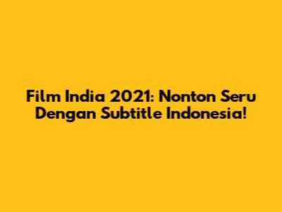 Film India 2021: Nonton Seru Dengan Subtitle Indonesia!