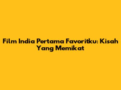 Film India Pertama Favoritku: Kisah Yang Memikat