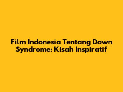 Film Indonesia Tentang Down Syndrome: Kisah Inspiratif