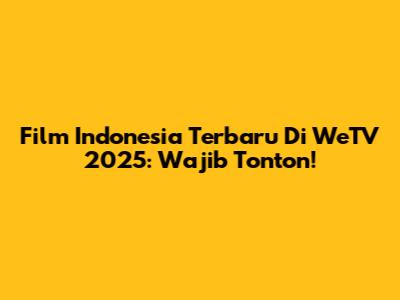 Film Indonesia Terbaru Di WeTV 2025: Wajib Tonton!