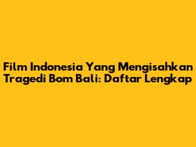 Film Indonesia Yang Mengisahkan Tragedi Bom Bali: Daftar Lengkap