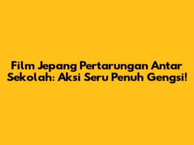 Film Jepang Pertarungan Antar Sekolah: Aksi Seru Penuh Gengsi!