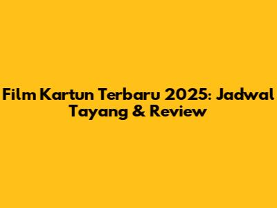 Film Kartun Terbaru 2025: Jadwal Tayang & Review