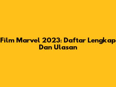 Film Marvel 2023: Daftar Lengkap Dan Ulasan