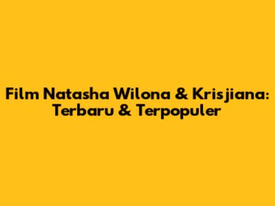 Film Natasha Wilona & Krisjiana: Terbaru & Terpopuler