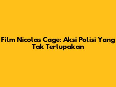 Film Nicolas Cage: Aksi Polisi Yang Tak Terlupakan
