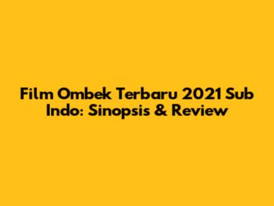 Film Ombek Terbaru 2021 Sub Indo: Sinopsis & Review