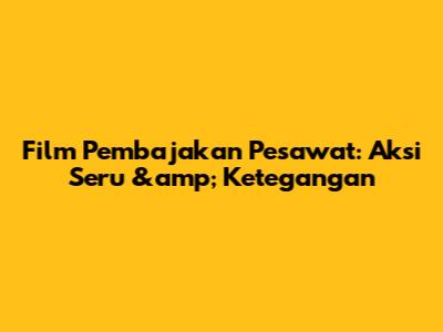 Film Pembajakan Pesawat: Aksi Seru &amp; Ketegangan