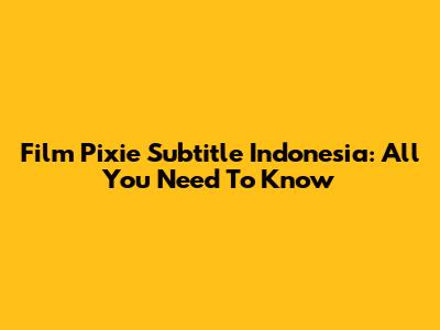 Film Pixie Subtitle Indonesia: All You Need To Know