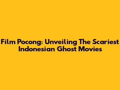 Film Pocong: Unveiling The Scariest Indonesian Ghost Movies