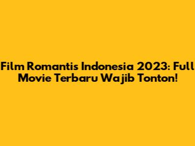 Film Romantis Indonesia 2023: Full Movie Terbaru Wajib Tonton!