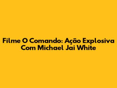 Filme O Comando: Ação Explosiva Com Michael Jai White
