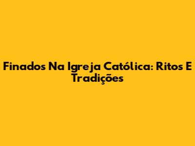 Finados Na Igreja Católica: Ritos E Tradições