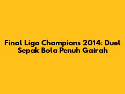 Final Liga Champions 2014: Duel Sepak Bola Penuh Gairah