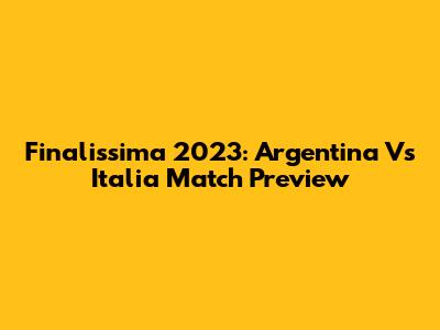 Finalissima 2023: Argentina Vs Italia Match Preview