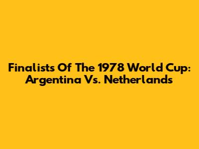 Finalists Of The 1978 World Cup: Argentina Vs. Netherlands