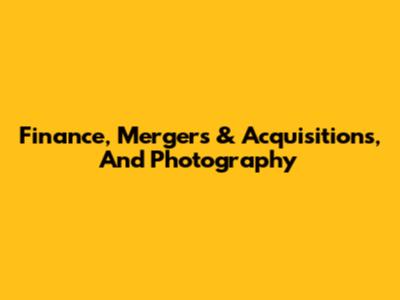 Finance, Mergers & Acquisitions, And Photography