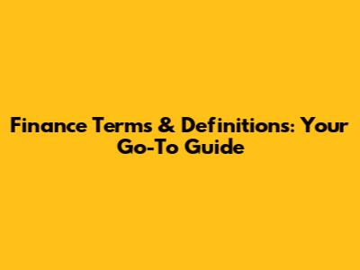 Finance Terms & Definitions: Your Go-To Guide