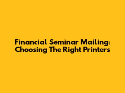 Financial Seminar Mailing: Choosing The Right Printers