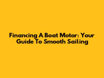 Financing A Boat Motor: Your Guide To Smooth Sailing