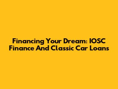 Financing Your Dream: IOSC Finance And Classic Car Loans