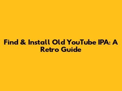 Find & Install Old YouTube IPA: A Retro Guide