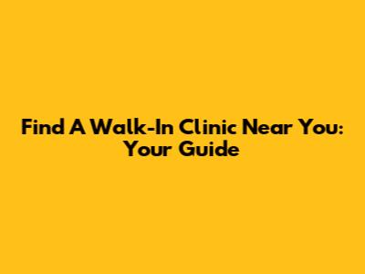 Find A Walk-In Clinic Near You: Your Guide