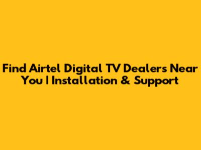 Find Airtel Digital TV Dealers Near You | Installation & Support