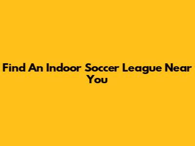 Find An Indoor Soccer League Near You