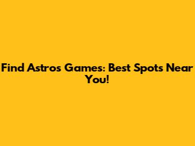 Find Astros Games: Best Spots Near You!