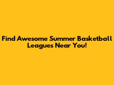 Find Awesome Summer Basketball Leagues Near You!