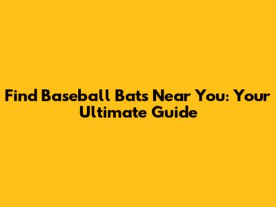 Find Baseball Bats Near You: Your Ultimate Guide