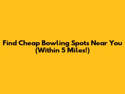 Find Cheap Bowling Spots Near You (Within 5 Miles!)