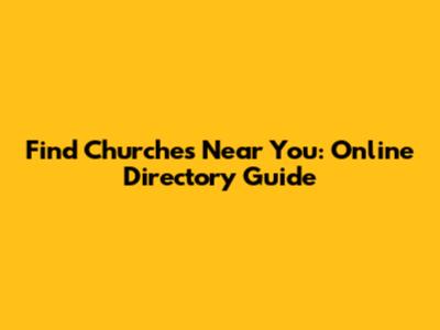 Find Churches Near You: Online Directory Guide