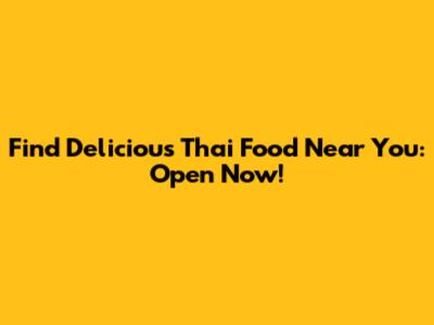 Find Delicious Thai Food Near You: Open Now!