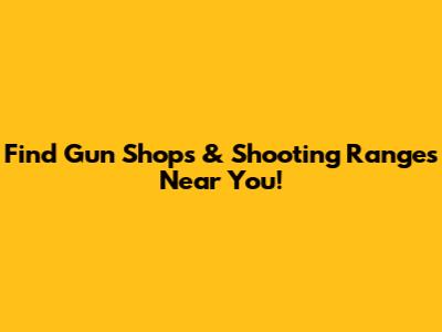 Find Gun Shops & Shooting Ranges Near You!