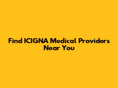 Find ICIGNA Medical Providers Near You