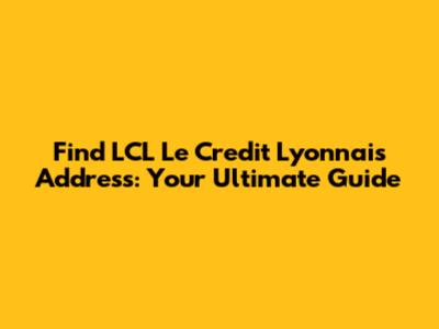 Find LCL Le Credit Lyonnais Address: Your Ultimate Guide