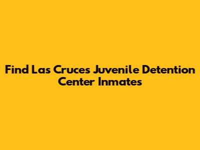 Find Las Cruces Juvenile Detention Center Inmates
