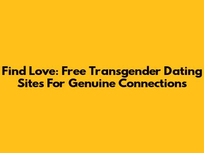 Find Love: Free Transgender Dating Sites For Genuine Connections