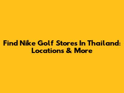 Find Nike Golf Stores In Thailand: Locations & More