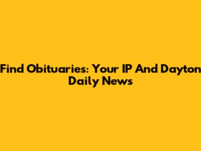 Find Obituaries: Your IP And Dayton Daily News