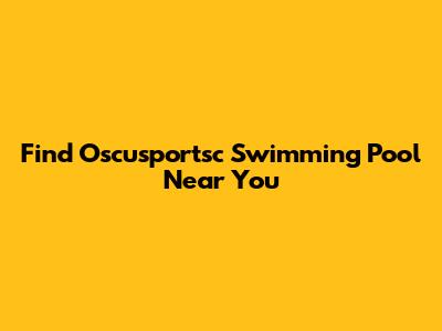Find Oscusportsc Swimming Pool Near You