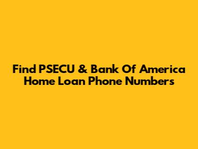 Find PSECU & Bank Of America Home Loan Phone Numbers