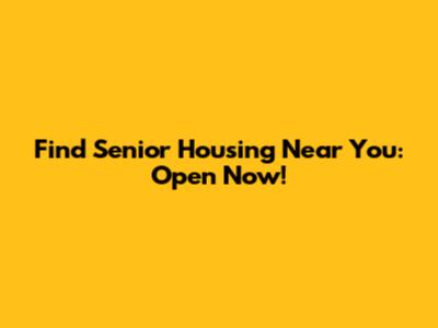 Find Senior Housing Near You: Open Now!