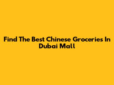 Find The Best Chinese Groceries In Dubai Mall
