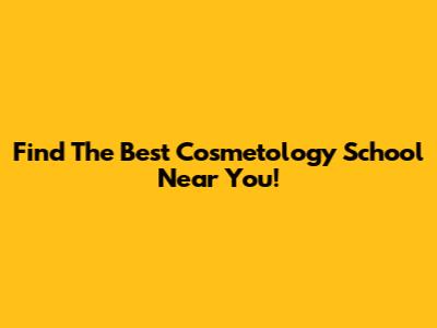Find The Best Cosmetology School Near You!
