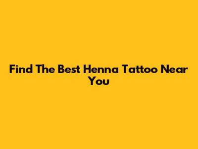 Find The Best Henna Tattoo Near You